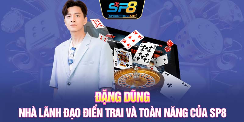 Đặng Dũng - Nhà Lãnh Đạo Điển Trai Và Toàn Năng Của SP8