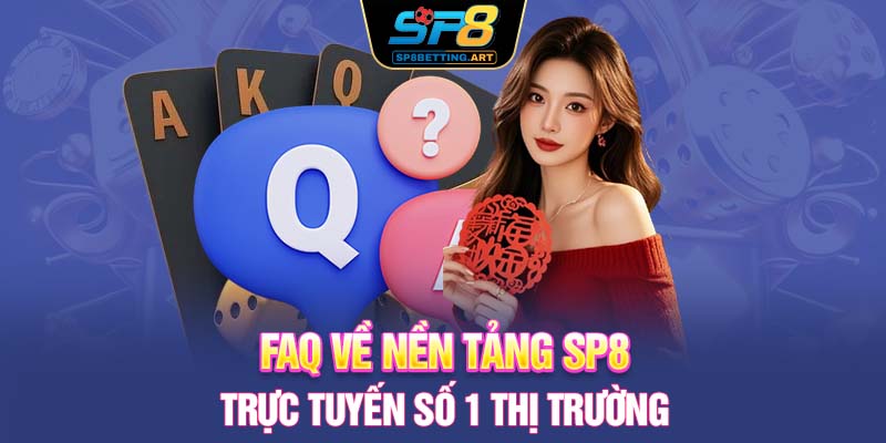 FAQ về nền tảng SP8 trực tuyến số 1 thị trường