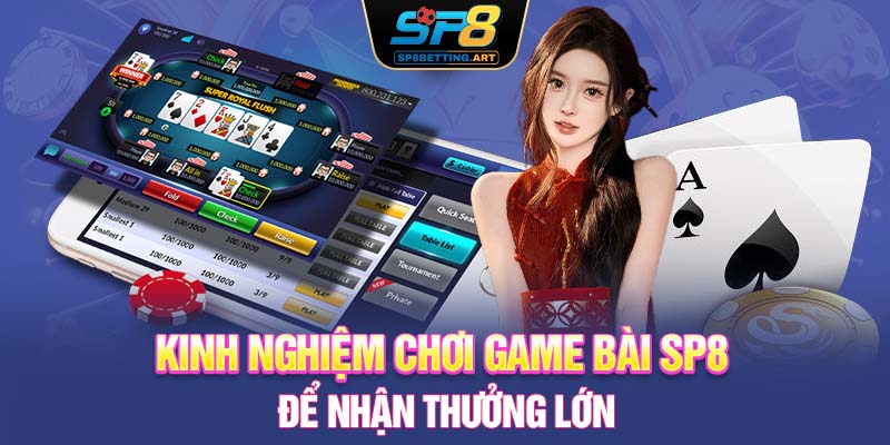 Kinh nghiệm chơi game bài SP8 để nhận thưởng lớn