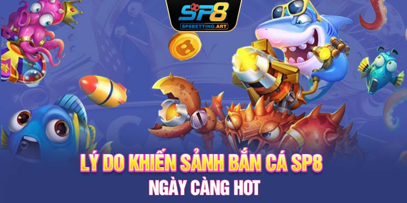 Lý do khiến sảnh Bắn cá SP8 ngày càng HOT