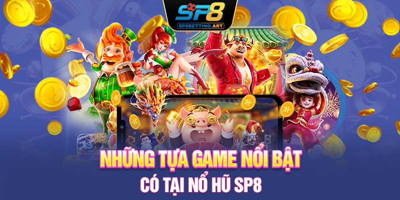 Những tựa game nổi bật có tại nổ hũ SP8