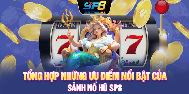 Tổng hợp những ưu điểm nổi bật của sảnh nổ hũ SP8