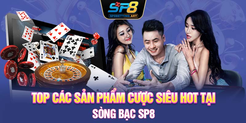 Top các sản phẩm cược siêu hot tại sòng bạc SP8