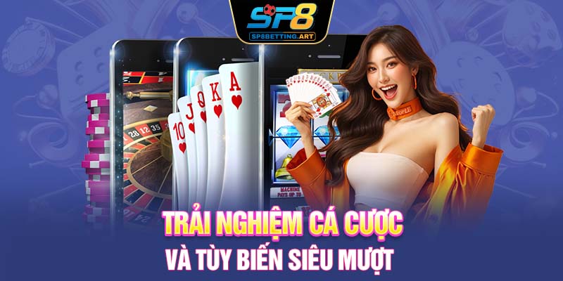 Trải nghiệm cá cược và tùy biến siêu mượt 