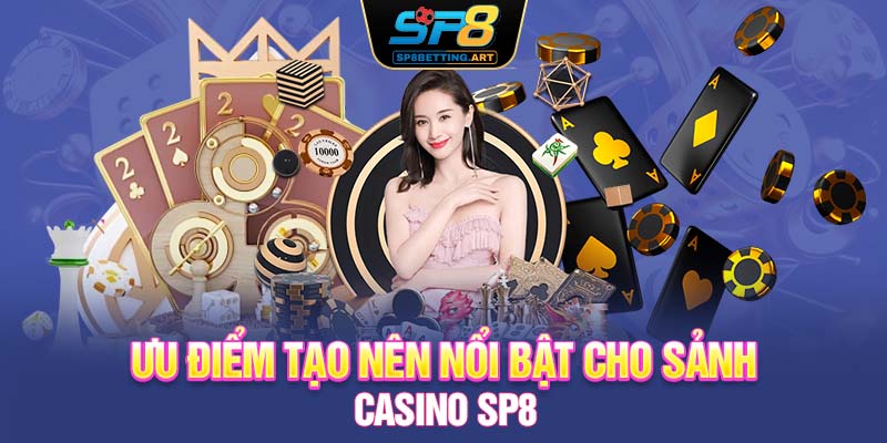 Ưu điểm tạo nên nổi bật cho sảnh casino SP8